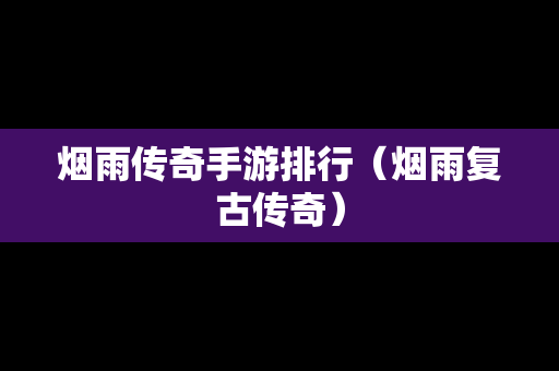烟雨传奇手游排行（烟雨复古传奇）