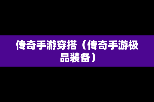 传奇手游穿搭（传奇手游极品装备）