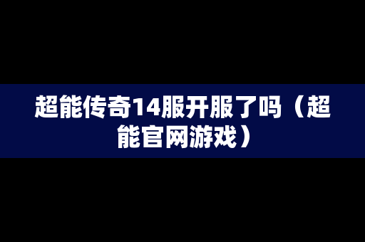 超能传奇14服开服了吗（超能官网游戏）