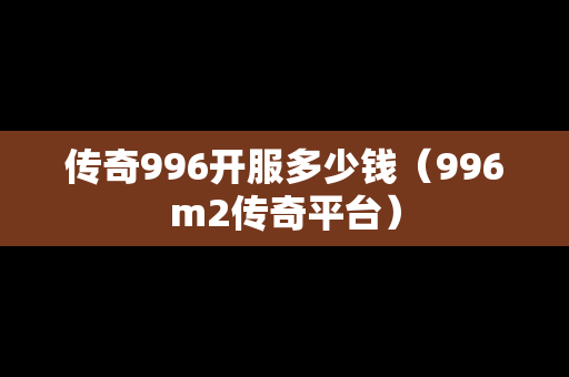 传奇996开服多少钱（996m2传奇平台）