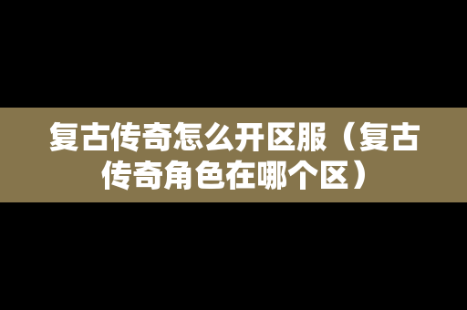 复古传奇怎么开区服（复古传奇角色在哪个区）