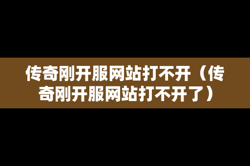 传奇刚开服网站打不开（传奇刚开服网站打不开了）-第1张图片-传奇手游发布网