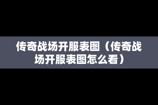 传奇战场开服表图（传奇战场开服表图怎么看）