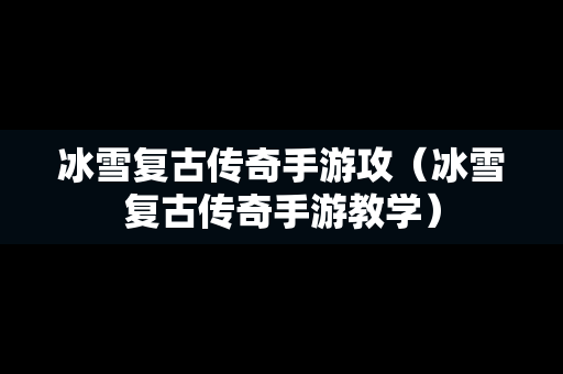 冰雪复古传奇手游攻（冰雪复古传奇手游教学）