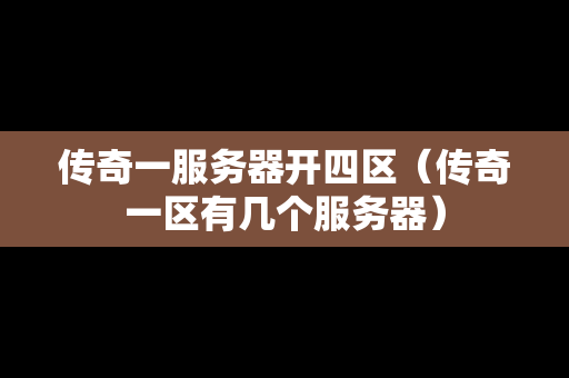 传奇一服务器开四区（传奇一区有几个服务器）