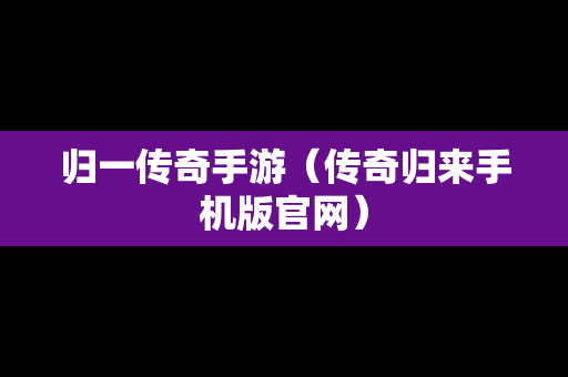 归一传奇手游（传奇归来手机版官网）