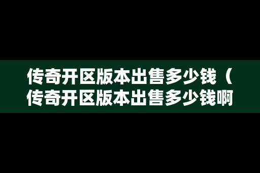 传奇开区版本出售多少钱（传奇开区版本出售多少钱啊）