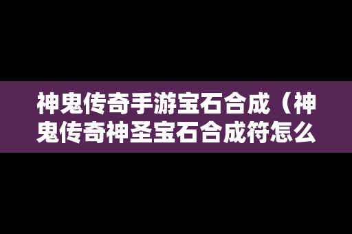 神鬼传奇手游宝石合成（神鬼传奇神圣宝石合成符怎么获得）