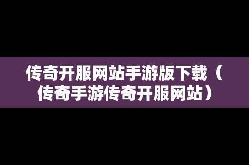传奇开服网站手游版下载（传奇手游传奇开服网站）