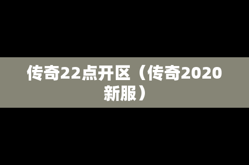 传奇22点开区（传奇2020新服）-第1张图片-传奇手游发布网