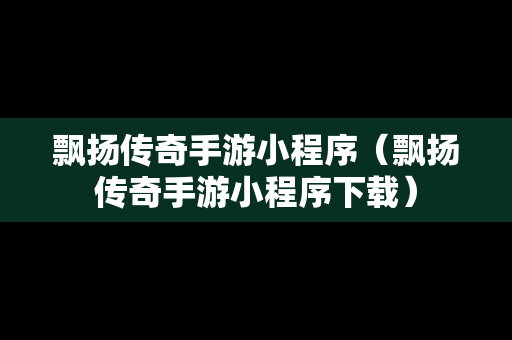 飘扬传奇手游小程序（飘扬传奇手游小程序下载）