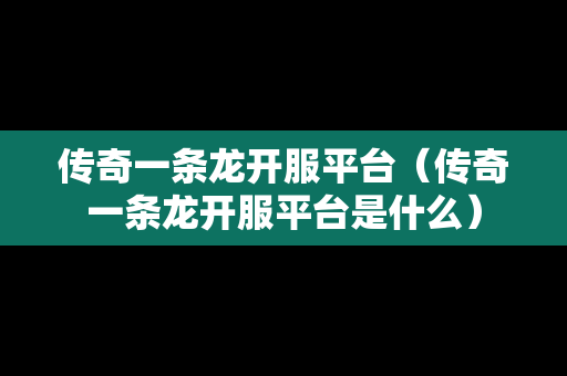 传奇一条龙开服平台（传奇一条龙开服平台是什么）