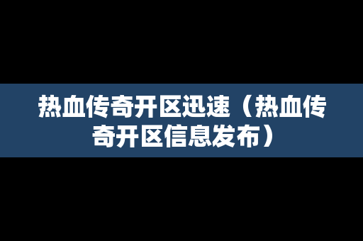 热血传奇开区迅速（热血传奇开区信息发布）