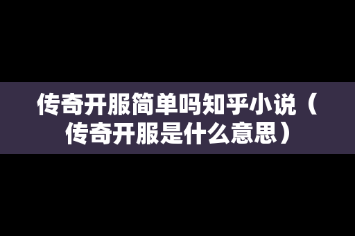 传奇开服简单吗知乎小说（传奇开服是什么意思）