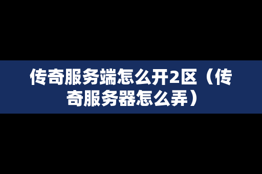 传奇服务端怎么开2区（传奇服务器怎么弄）