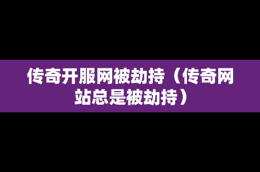 传奇开服网被劫持（传奇网站总是被劫持）