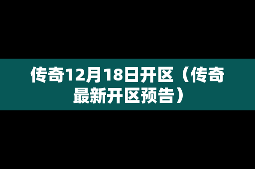 传奇12月18日开区（传奇最新开区预告）