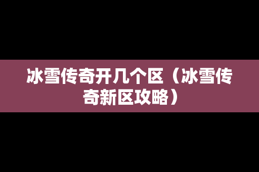 冰雪传奇开几个区（冰雪传奇新区攻略）