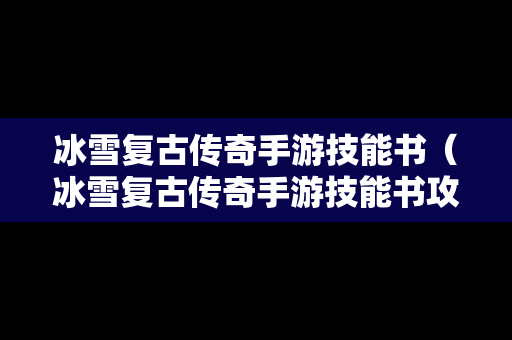 冰雪复古传奇手游技能书（冰雪复古传奇手游技能书攻略）