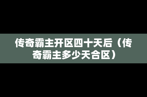 传奇霸主开区四十天后（传奇霸主多少天合区）