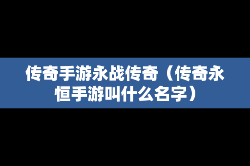 传奇手游永战传奇（传奇永恒手游叫什么名字）
