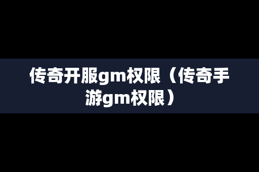 传奇开服gm权限（传奇手游gm权限）