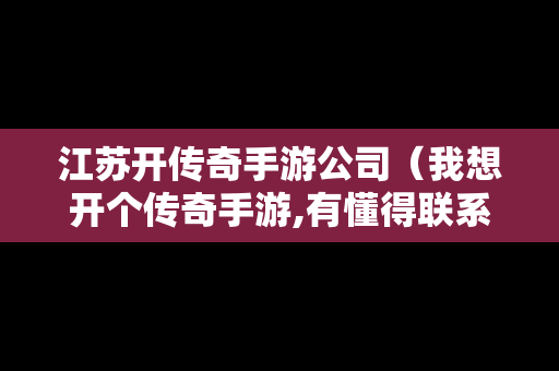 江苏开传奇手游公司（我想开个传奇手游,有懂得联系）