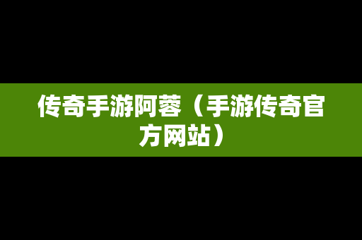 传奇手游阿蓉（手游传奇官方网站）