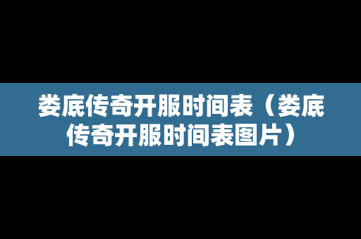 娄底传奇开服时间表（娄底传奇开服时间表图片）