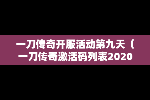 一刀传奇开服活动第九天（一刀传奇激活码列表2020）