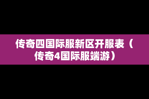 传奇四国际服新区开服表（传奇4国际服端游）