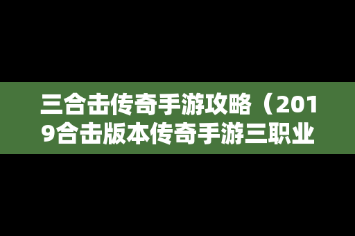 三合击传奇手游攻略（2019合击版本传奇手游三职业）