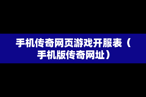 手机传奇网页游戏开服表（手机版传奇网址）