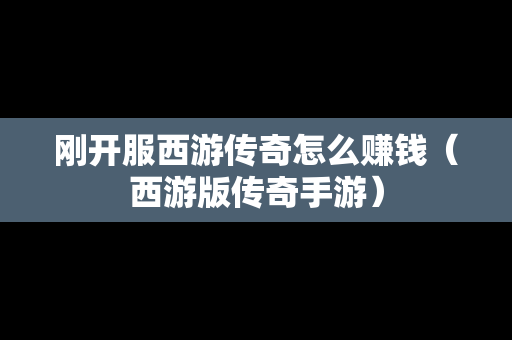 刚开服西游传奇怎么赚钱（西游版传奇手游）