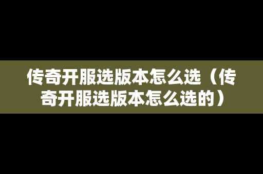 传奇开服选版本怎么选（传奇开服选版本怎么选的）