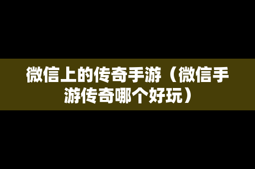 微信上的传奇手游（微信手游传奇哪个好玩）