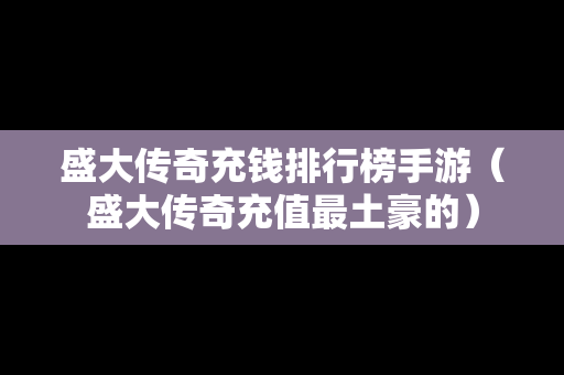 盛大传奇充钱排行榜手游（盛大传奇充值最土豪的）