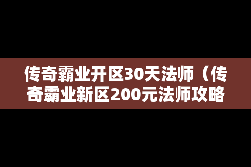 传奇霸业开区30天法师（传奇霸业新区200元法师攻略）-第1张图片-传奇手游发布网