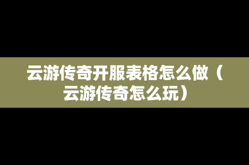 云游传奇开服表格怎么做（云游传奇怎么玩）