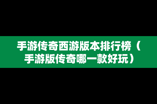 手游传奇西游版本排行榜（手游版传奇哪一款好玩）