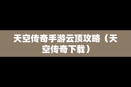 天空传奇手游云顶攻略（天空传奇下载）