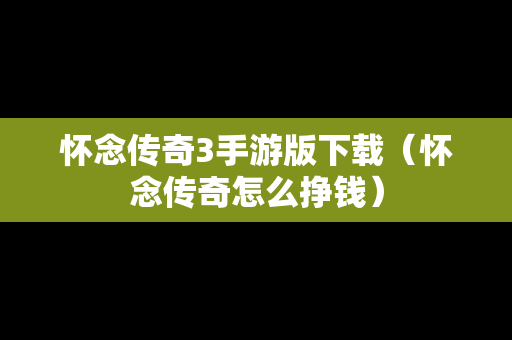 怀念传奇3手游版下载（怀念传奇怎么挣钱）