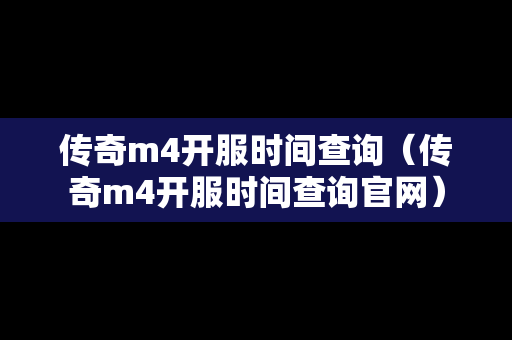 传奇m4开服时间查询（传奇m4开服时间查询官网）
