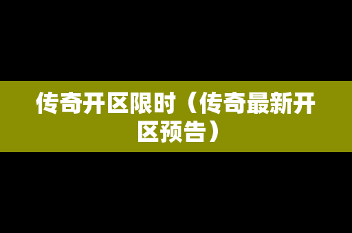 传奇开区限时（传奇最新开区预告）