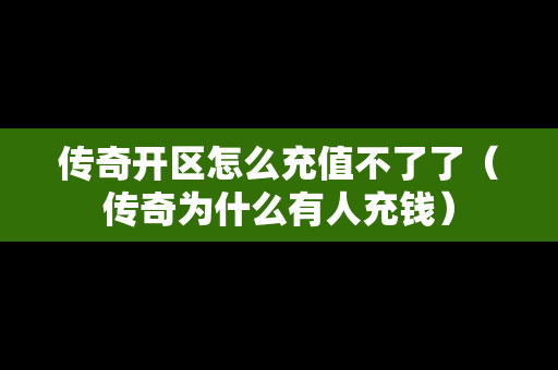 传奇开区怎么充值不了了（传奇为什么有人充钱）