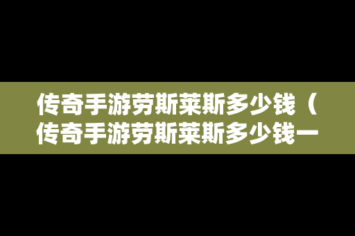 传奇手游劳斯莱斯多少钱（传奇手游劳斯莱斯多少钱一台）