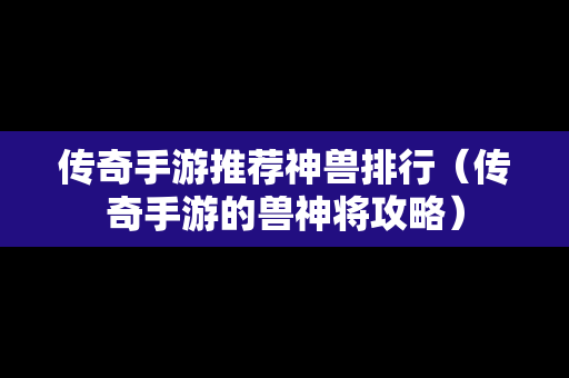 传奇手游推荐神兽排行（传奇手游的兽神将攻略）