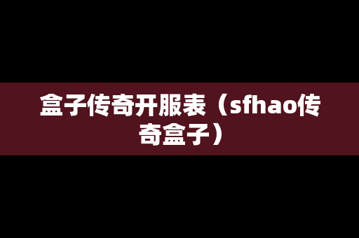 盒子传奇开服表（sfhao传奇盒子）