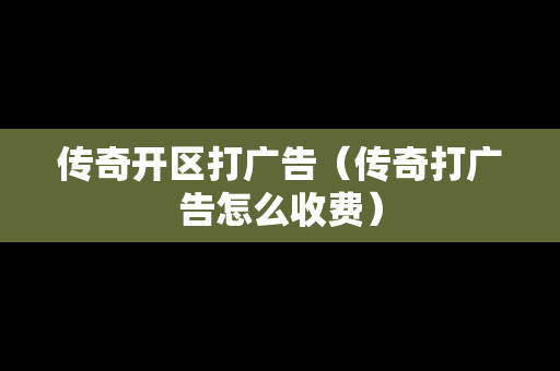 传奇开区打广告（传奇打广告怎么收费）