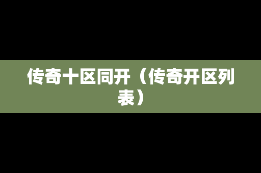 传奇十区同开（传奇开区列表）
